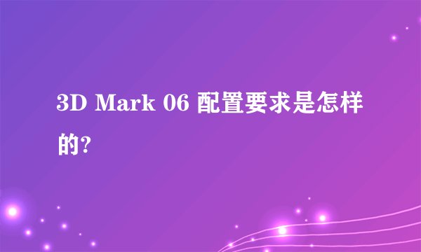 3D Mark 06 配置要求是怎样的?