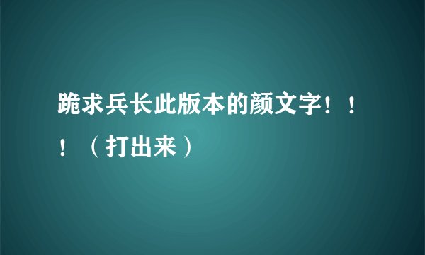 跪求兵长此版本的颜文字！！！（打出来）