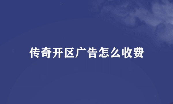 传奇开区广告怎么收费