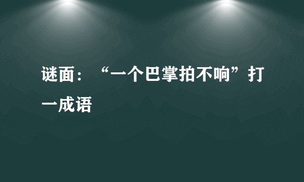 谜面：“一个巴掌拍不响”打一成语