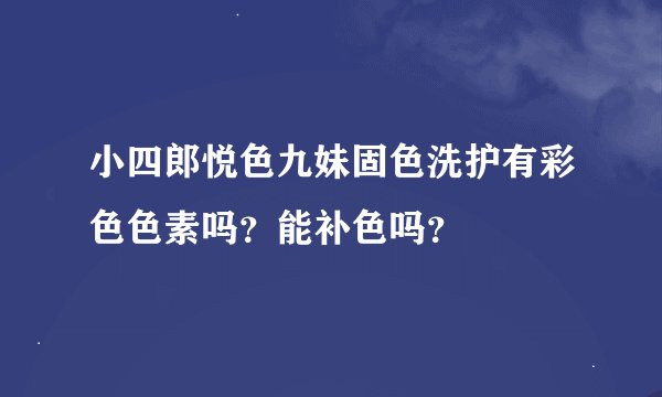 小四郎悦色九妹固色洗护有彩色色素吗？能补色吗？