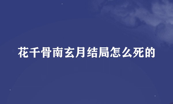 花千骨南玄月结局怎么死的