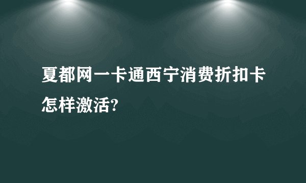 夏都网一卡通西宁消费折扣卡怎样激活?