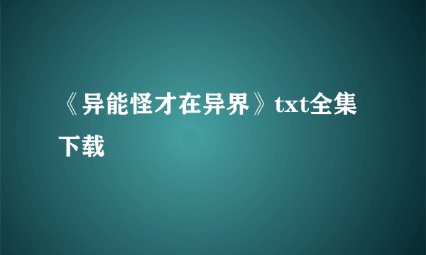 《异能怪才在异界》txt全集下载