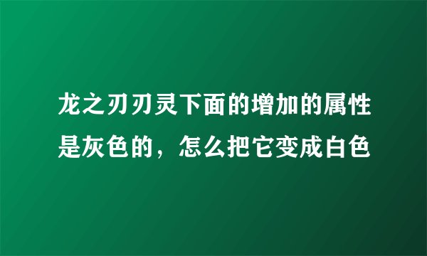 龙之刃刃灵下面的增加的属性是灰色的，怎么把它变成白色