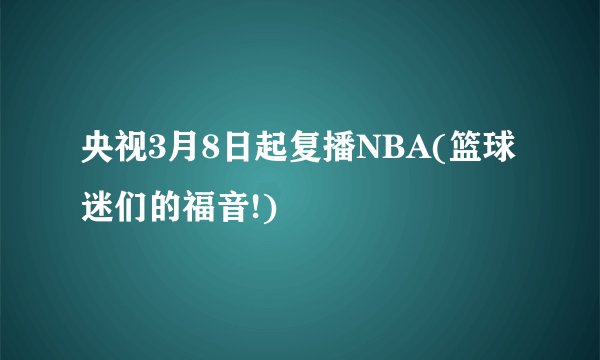 央视3月8日起复播NBA(篮球迷们的福音!)