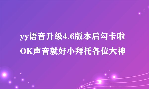 yy语音升级4.6版本后勾卡啦OK声音就好小拜托各位大神