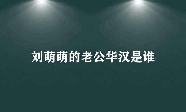 刘萌萌的老公华汉是谁