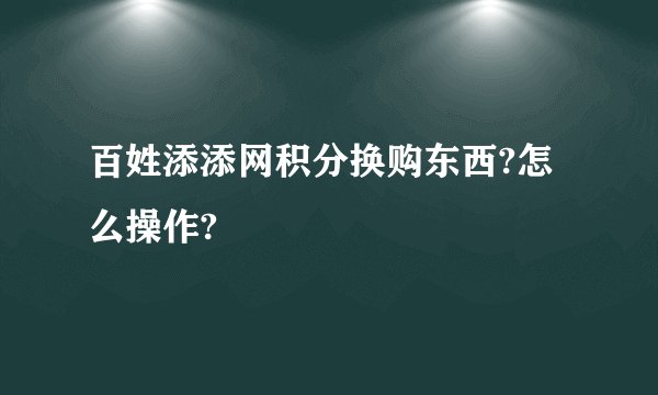 百姓添添网积分换购东西?怎么操作?
