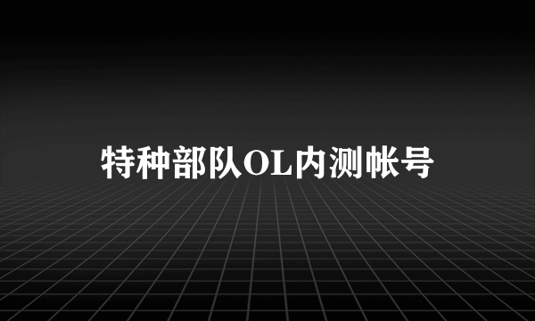 特种部队OL内测帐号