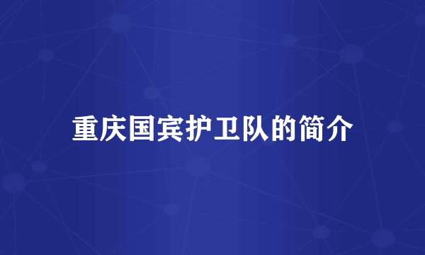重庆国宾护卫队的简介