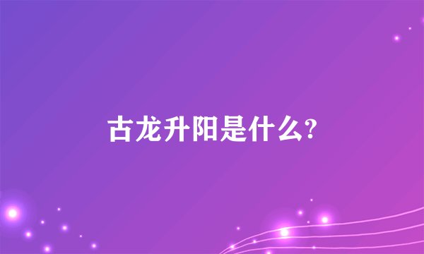 古龙升阳是什么?