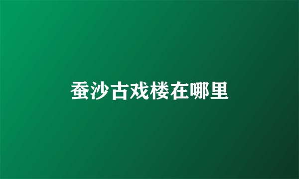 蚕沙古戏楼在哪里