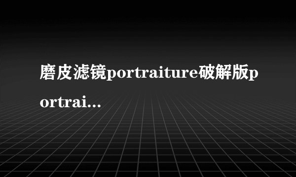 磨皮滤镜portraiture破解版portraiture8bf