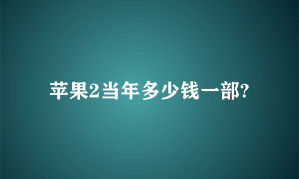 苹果2当年多少钱一部?