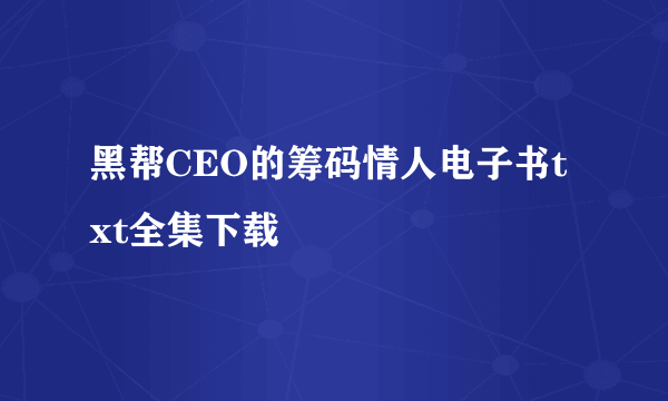 黑帮CEO的筹码情人电子书txt全集下载