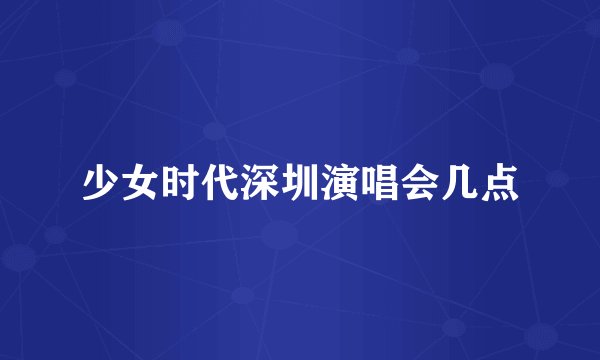 少女时代深圳演唱会几点