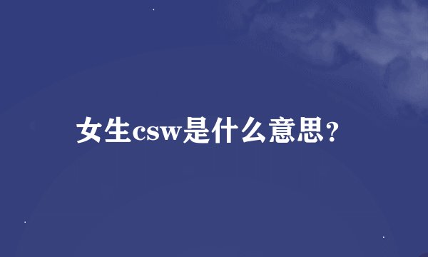 女生csw是什么意思？