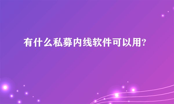 有什么私募内线软件可以用?