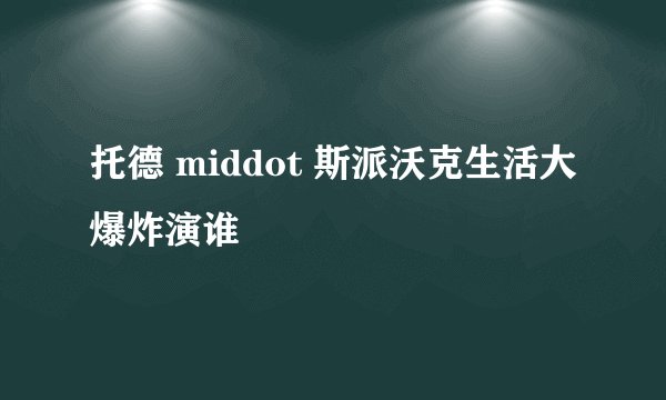 托德 middot 斯派沃克生活大爆炸演谁