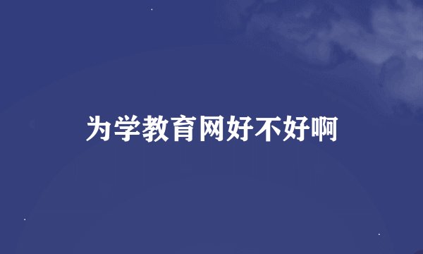 为学教育网好不好啊