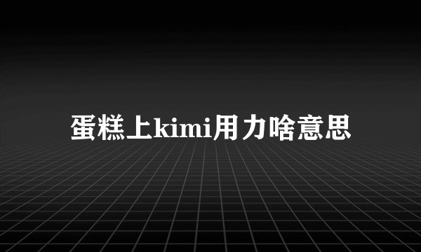 蛋糕上kimi用力啥意思