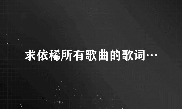 求依稀所有歌曲的歌词…
