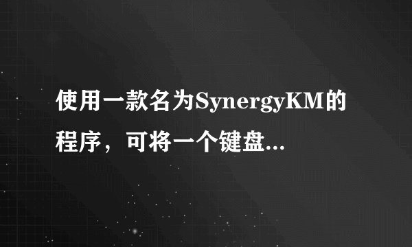 使用一款名为SynergyKM的程序，可将一个键盘和鼠标与多台电脑和笔记本连在一起 这个程序我找