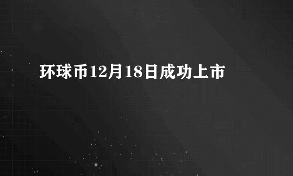 环球币12月18日成功上市