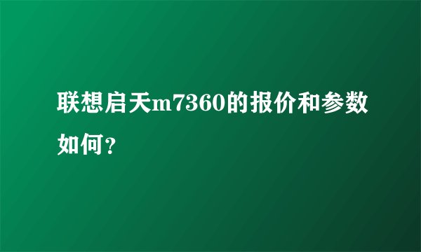 联想启天m7360的报价和参数如何？