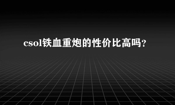 csol铁血重炮的性价比高吗？