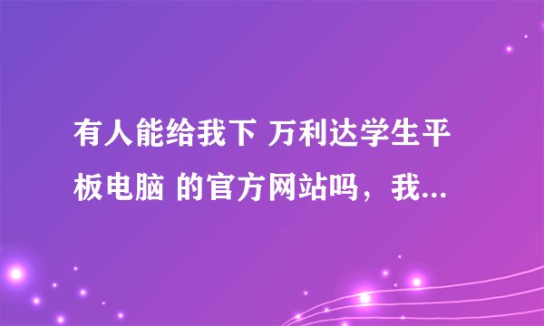 有人能给我下 万利达学生平板电脑 的官方网站吗，我想了解一下