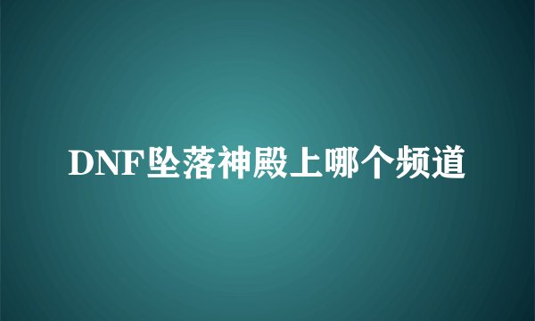 DNF坠落神殿上哪个频道