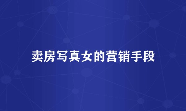 卖房写真女的营销手段