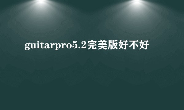 guitarpro5.2完美版好不好