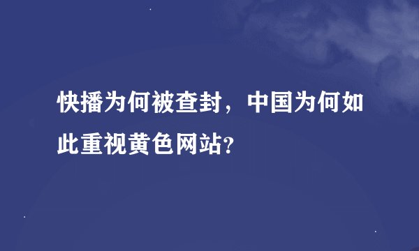 快播为何被查封，中国为何如此重视黄色网站？