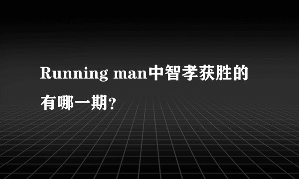 Running man中智孝获胜的有哪一期？