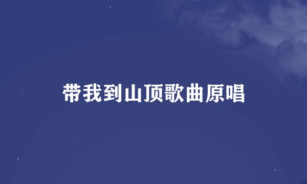 带我到山顶歌曲原唱