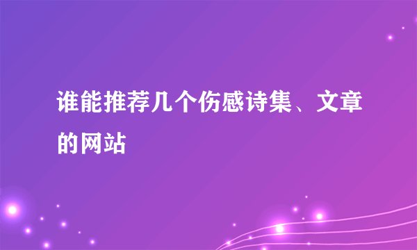 谁能推荐几个伤感诗集、文章的网站