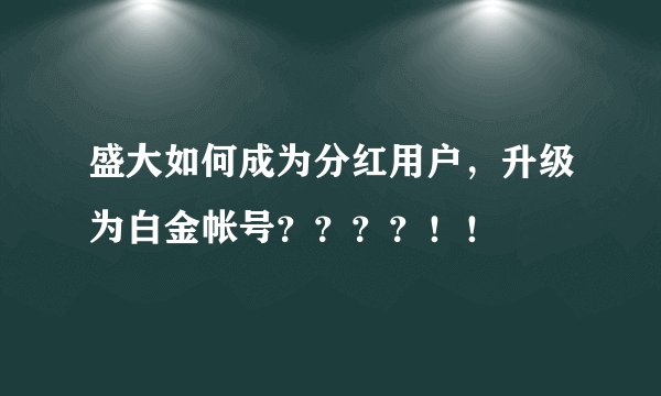 盛大如何成为分红用户，升级为白金帐号？？？？！！