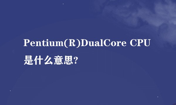 Pentium(R)DualCore CPU是什么意思?