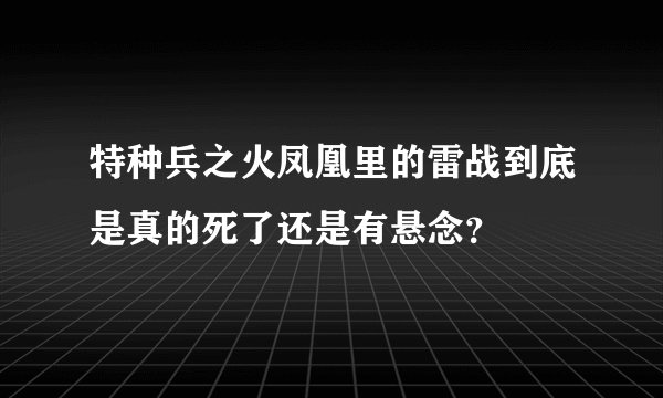 特种兵之火凤凰里的雷战到底是真的死了还是有悬念？