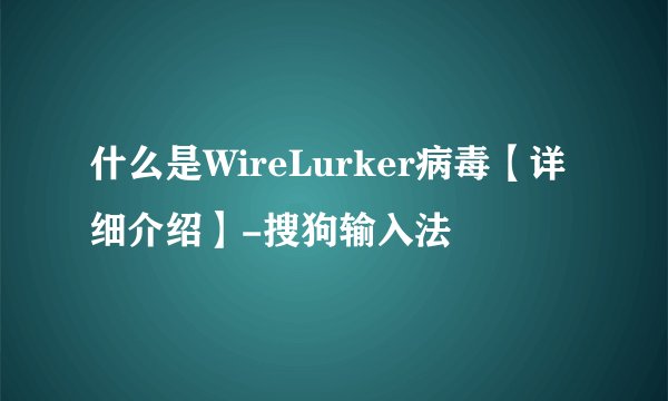 什么是WireLurker病毒【详细介绍】-搜狗输入法