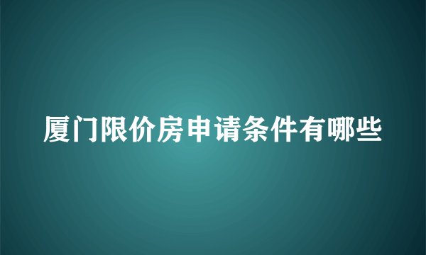 厦门限价房申请条件有哪些