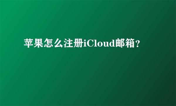 苹果怎么注册iCloud邮箱？
