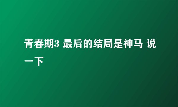 青春期3 最后的结局是神马 说一下