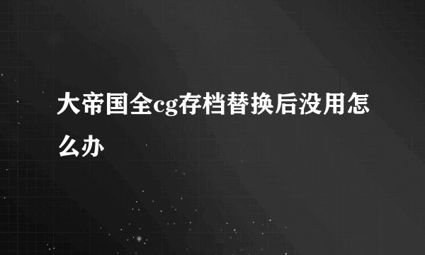 大帝国全cg存档替换后没用怎么办