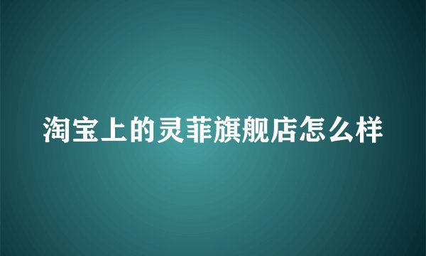 淘宝上的灵菲旗舰店怎么样