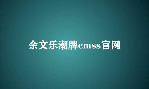 余文乐潮牌cmss官网