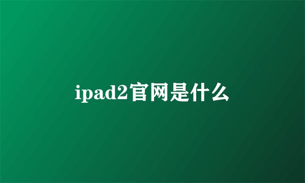 ipad2官网是什么